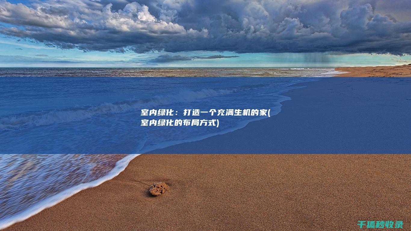 室内绿化：打造一个充满生机的家 (室内绿化的布局方式)