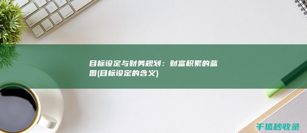 目标设定与财务规划：财富积累的蓝图 (目标设定的含义)